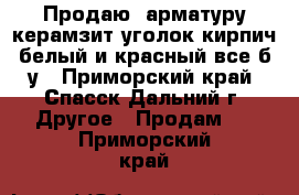 Продаю: арматуру,керамзит,уголок,кирпич белый и красный все б/у - Приморский край, Спасск-Дальний г. Другое » Продам   . Приморский край